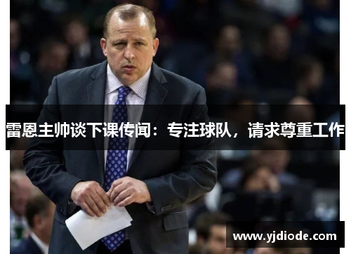 雷恩主帅谈下课传闻：专注球队，请求尊重工作