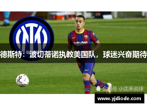 德斯特：波切蒂诺执教美国队，球迷兴奋期待