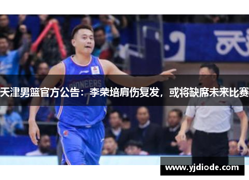 天津男篮官方公告：李荣培肩伤复发，或将缺席未来比赛